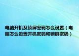 电脑开机及锁屏密码怎么设置（电脑怎么设置开机密码和锁屏密码）