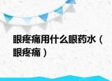 眼疼痛用什么眼药水（眼疼痛）