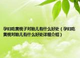 孕妇吃黄桃子对胎儿有什么好处（孕妇吃黄桃对胎儿有什么好处详细介绍）