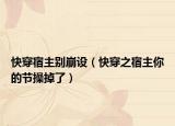 快穿宿主别崩设（快穿之宿主你的节操掉了）