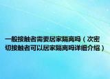 一般接触者需要居家隔离吗（次密切接触者可以居家隔离吗详细介绍）