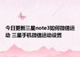 今日更新三星note3如何微信运动 三星手机微信运动设置