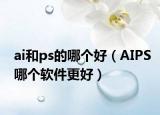 ai和ps的哪个好（AIPS哪个软件更好）