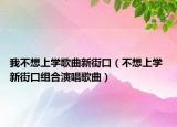 我不想上学歌曲新街口（不想上学 新街口组合演唱歌曲）