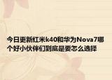今日更新红米k40和华为Nova7哪个好小伙伴们到底是要怎么选择