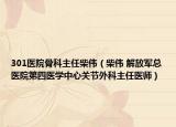 301医院骨科主任柴伟（柴伟 解放军总医院第四医学中心关节外科主任医师）