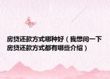 房贷还款方式哪种好（我想问一下房贷还款方式都有哪些介绍）