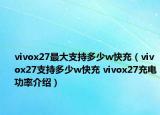 vivox27最大支持多少w快充（vivox27支持多少w快充 vivox27充电功率介绍）