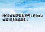 想你的365天歌曲视频（想你的365天 阿来演唱歌曲）