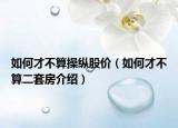 如何才不算操纵股价（如何才不算二套房介绍）