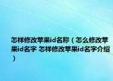 怎样修改苹果id名称（怎么修改苹果id名字 怎样修改苹果id名字介绍）