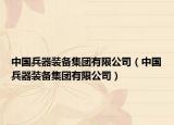 中国兵器装备集团有限公司（中国兵器装备集团有限公司）