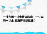 一寸光阴一寸金什么歌曲（一寸光阴一寸金 邱海昕演唱歌曲）
