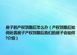 房子的产权到期后怎么办（产权到期后如何处置房子产权到期后我们的房子会如何?介绍）