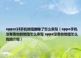oppor15手机短信删除了怎么恢复（oppo手机没有备份的短信怎么恢复 oppo没备份短信怎么找回介绍）