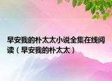 早安我的朴太太小说全集在线阅读（早安我的朴太太）