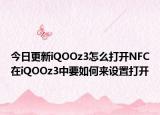 今日更新iQOOz3怎么打开NFC在iQOOz3中要如何来设置打开