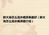 胖大海怎么泡水喝效果最好（胖大海怎么泡水喝详细介绍）