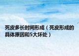 死皮多长时间形成（死皮形成的具体原因和5大坏处）