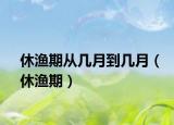 休渔期从几月到几月（休渔期）