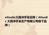 atlantic大西洋手表官网（Atlantic 大西洋手表生产有限公司旗下品牌）