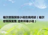 福尔摩斯探案小说在线阅读（福尔摩斯探案集 流年所著小说）