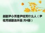 越剧尹小芳是尹桂芳什么人（尹桂芳越剧连环画 共4册）