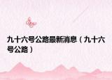 九十六号公路最新消息（九十六号公路）