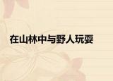 在山林中与野人玩耍