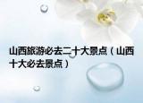 山西旅游必去二十大景点（山西十大必去景点）