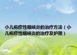 小儿疱疹性咽峡炎的治疗方法（小儿疱疹性咽峡炎的治疗及护理）