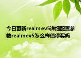今日更新realmev5详细配置参数realmev5怎么样值得买吗