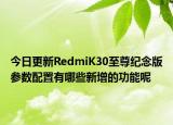 今日更新RedmiK30至尊纪念版参数配置有哪些新增的功能呢