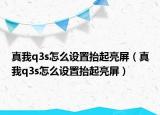 真我q3s怎么设置抬起亮屏（真我q3s怎么设置抬起亮屏）