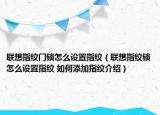 联想指纹门锁怎么设置指纹（联想指纹锁怎么设置指纹 如何添加指纹介绍）