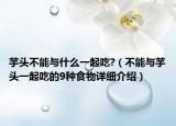 芋头不能与什么一起吃?（不能与芋头一起吃的9种食物详细介绍）