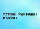 声光报警器什么情况下会报警（声光报警器）