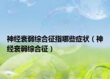 神经衰弱综合征指哪些症状（神经衰弱综合征）
