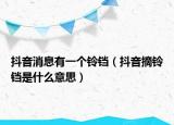 抖音消息有一个铃铛（抖音摘铃铛是什么意思）