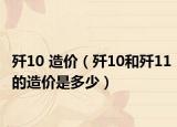 歼10 造价（歼10和歼11的造价是多少）