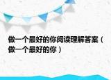 做一个最好的你阅读理解答案（做一个最好的你）