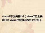 vivos7怎么关掉hd（vivos7怎么关闭HD vivos7关闭hd怎么关介绍）