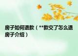 房子如何退款（**款交了怎么退房子介绍）