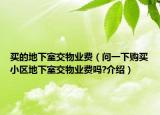 买的地下室交物业费（问一下购买小区地下室交物业费吗?介绍）