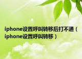 iphone设置呼叫转移后打不通（iphone设置呼叫转移）