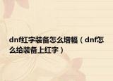dnf红字装备怎么增幅（dnf怎么给装备上红字）