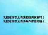 乳胶凉席怎么清洗要放洗衣液吗（乳胶凉席怎么清洗保养详细介绍）