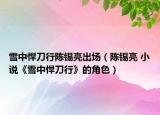 雪中悍刀行陈锡亮出场（陈锡亮 小说《雪中悍刀行》的角色）