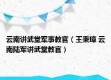 云南讲武堂军事教官（王秉璋 云南陆军讲武堂教官）