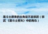 圣斗士原来的主角是不是邪武（邪武 《圣斗士星矢》中的角色）